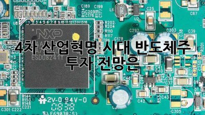 4차 산업혁명 시대, 반도체주 투자 전망은?