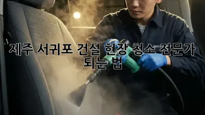 제주 서귀포 건설 현장 청소 전문가 되는 법 👷‍♀️✨